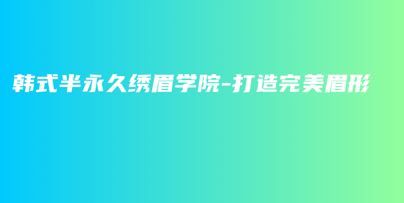 韓式半永久繡眉學(xué)院-打造完美眉形插圖