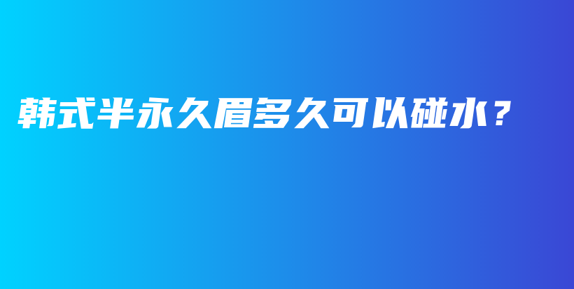 韓式半永久眉多久可以碰水？插圖