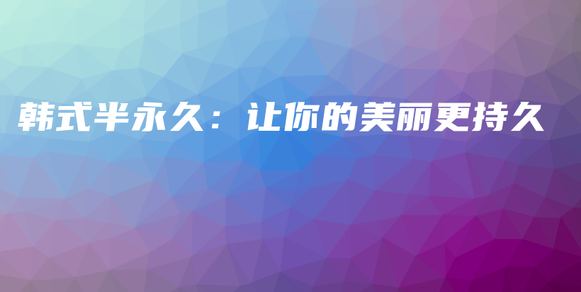 韓式半永久：讓你的美麗更持久插圖