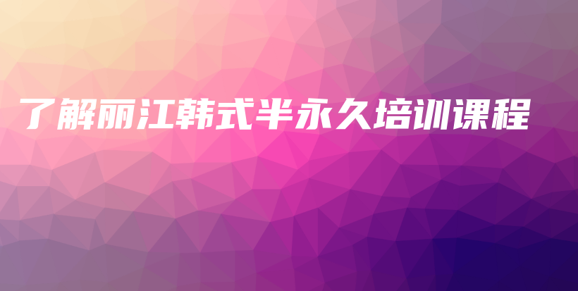 了解麗江韓式半永久培訓(xùn)課程插圖