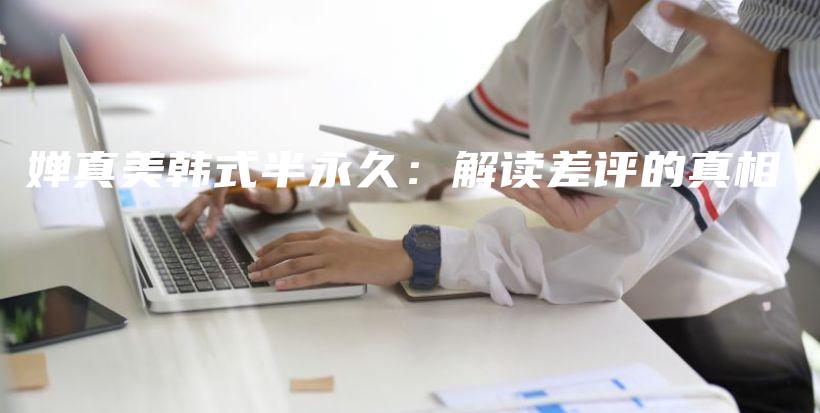 嬋真美韓式半永久：解讀差評(píng)的真相插圖