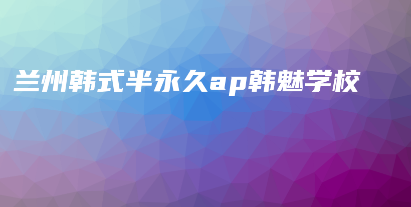 蘭州韓式半永久ap韓魅學(xué)校插圖