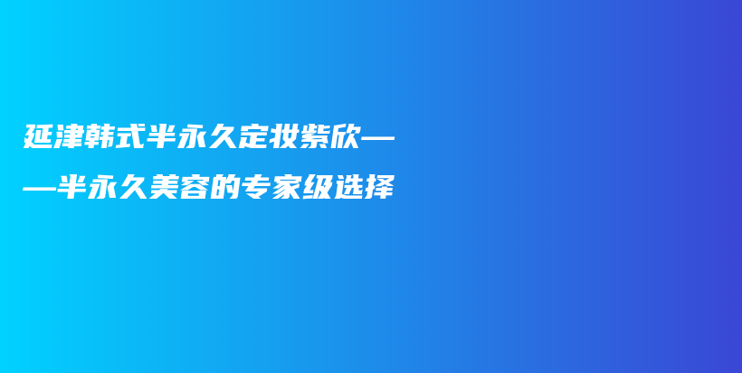 延津韓式半永久定妝紫欣——半永久美容的專家級選擇插圖