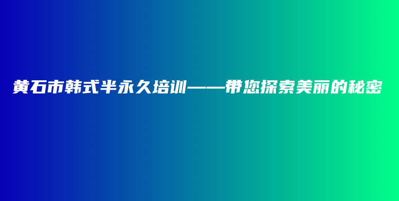 黃石市韓式半永久培訓(xùn)——帶您探索美麗的秘密插圖