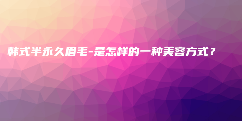 韓式半永久眉毛-是怎樣的一種美容方式？插圖