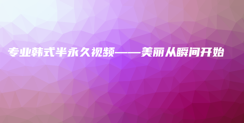 專業(yè)韓式半永久視頻——美麗從瞬間開始插圖