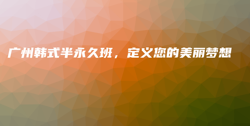 廣州韓式半永久班，定義您的美麗夢(mèng)想插圖