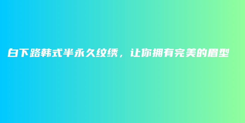 白下路韓式半永久紋繡，讓你擁有完美的眉型插圖