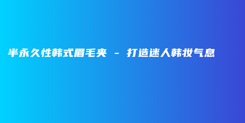 半永久性韓式眉毛夾 – 打造迷人韓妝氣息插圖