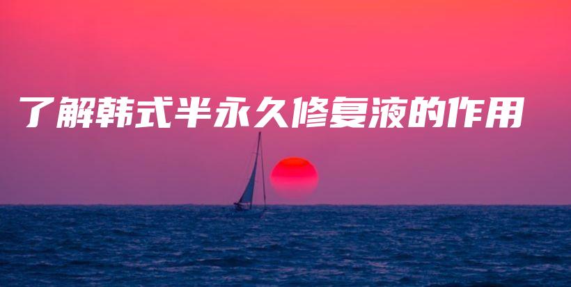 了解韓式半永久修復(fù)液的作用插圖