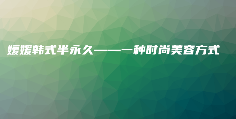 嬡媛韓式半永久——一種時(shí)尚美容方式插圖