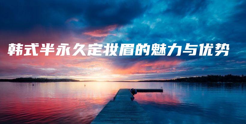 韓式半永久定妝眉的魅力與優(yōu)勢(shì)插圖