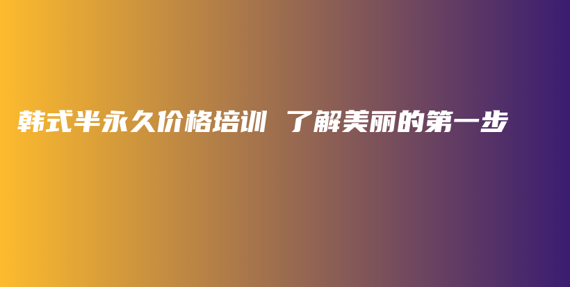 韓式半永久價(jià)格培訓(xùn) 了解美麗的第一步插圖