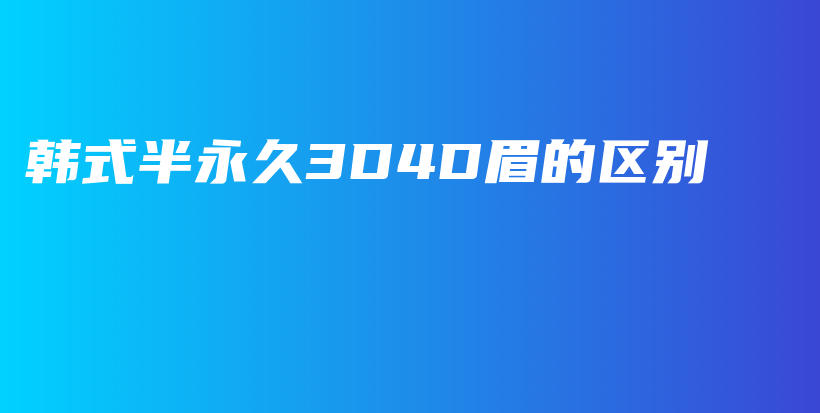 韓式半永久3D4D眉的區(qū)別插圖