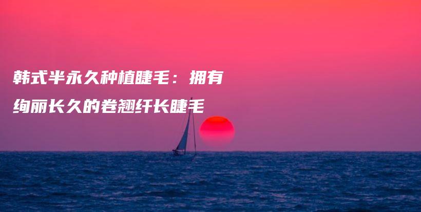 韓式半永久種植睫毛：擁有絢麗長(zhǎng)久的卷翹纖長(zhǎng)睫毛插圖