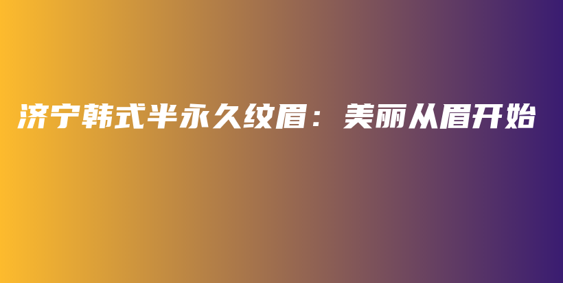 濟(jì)寧韓式半永久紋眉：美麗從眉開(kāi)始插圖