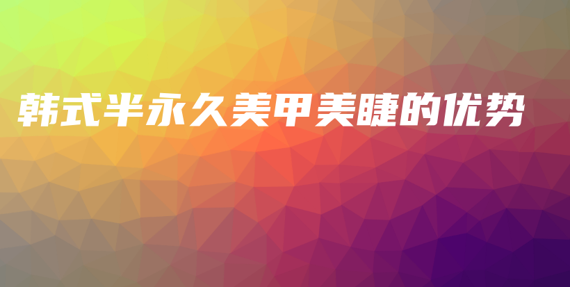 韓式半永久美甲美睫的優(yōu)勢插圖