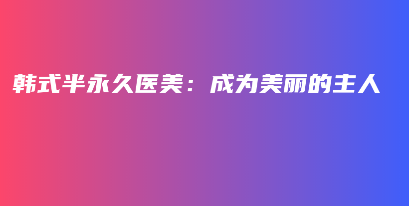 韓式半永久醫(yī)美：成為美麗的主人插圖