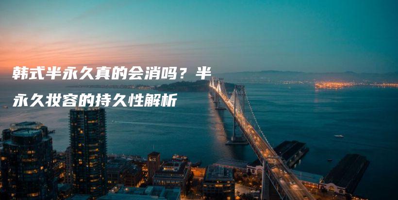 韓式半永久真的會消嗎？半永久妝容的持久性解析插圖