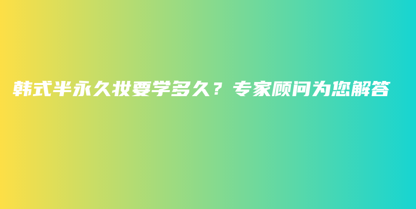韓式半永久妝要學(xué)多久？專家顧問(wèn)為您解答插圖
