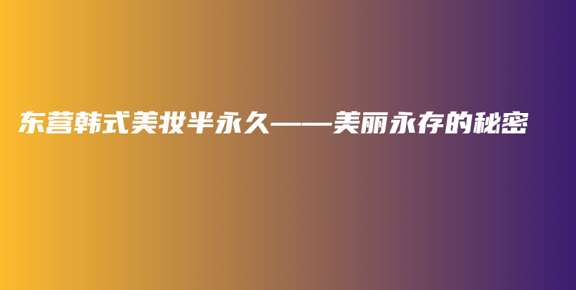 東營韓式美妝半永久——美麗永存的秘密插圖