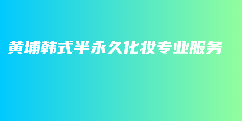 黃埔韓式半永久化妝專業(yè)服務(wù)插圖