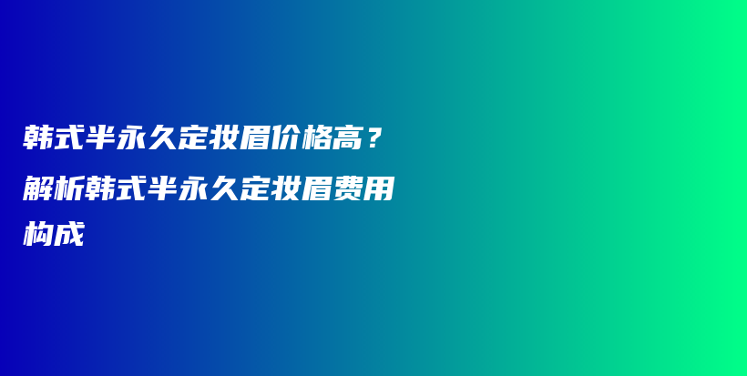 韓式半永久定妝眉價(jià)格高？解析韓式半永久定妝眉費(fèi)用構(gòu)成插圖