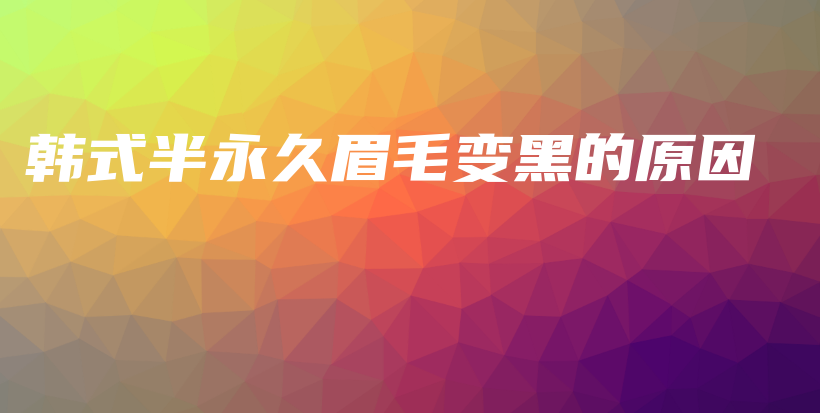 韓式半永久眉毛變黑的原因插圖