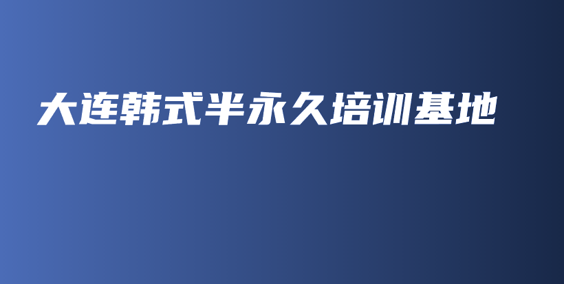 大連韓式半永久培訓(xùn)基地插圖