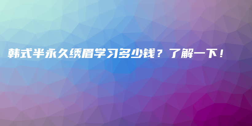 韓式半永久繡眉學(xué)習(xí)多少錢？了解一下！插圖