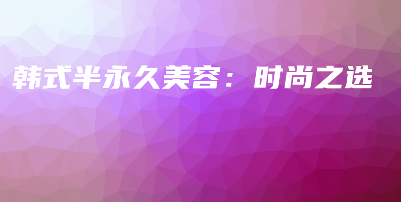 韓式半永久美容：時尚之選插圖