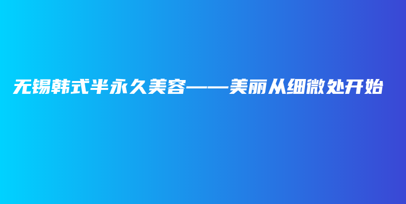 無錫韓式半永久美容——美麗從細(xì)微處開始插圖