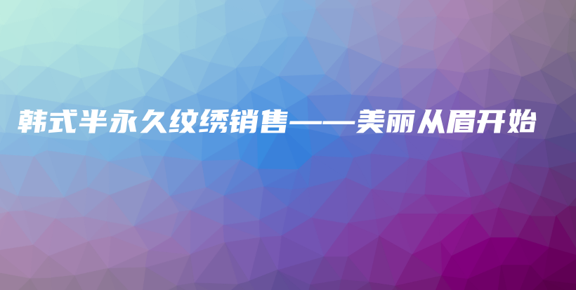 韓式半永久紋繡銷售——美麗從眉開始插圖