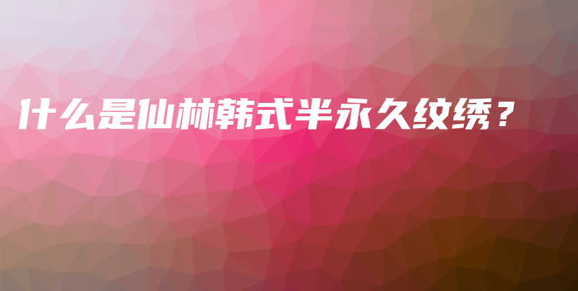 什么是仙林韓式半永久紋繡？插圖