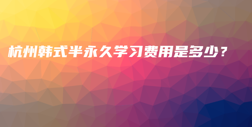 杭州韓式半永久學(xué)習(xí)費用是多少？插圖