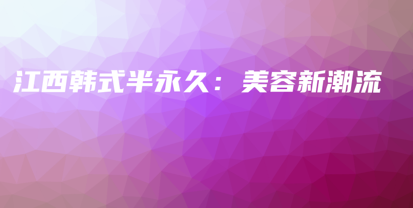 江西韓式半永久：美容新潮流插圖