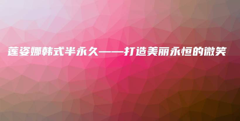 蓮姿娜韓式半永久——打造美麗永恒的微笑插圖