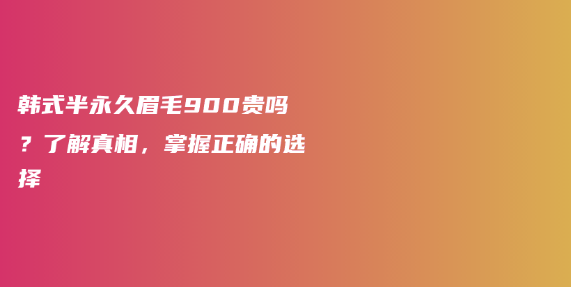 韓式半永久眉毛900貴嗎？了解真相，掌握正確的選擇插圖