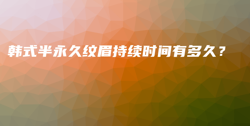 韓式半永久紋眉持續(xù)時間有多久？插圖