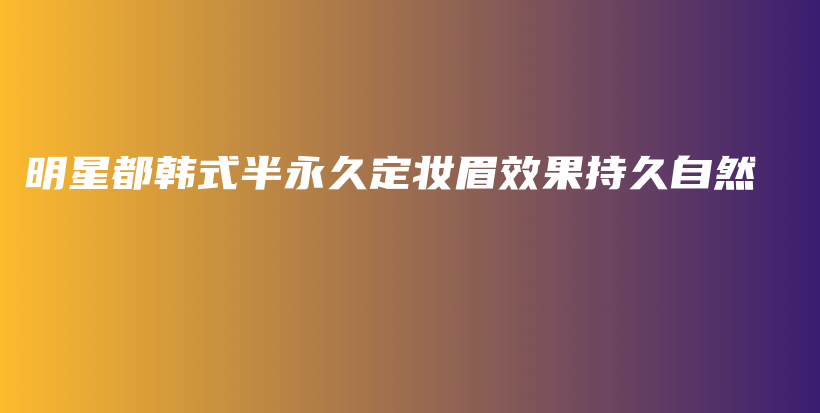 明星都韓式半永久定妝眉效果持久自然插圖