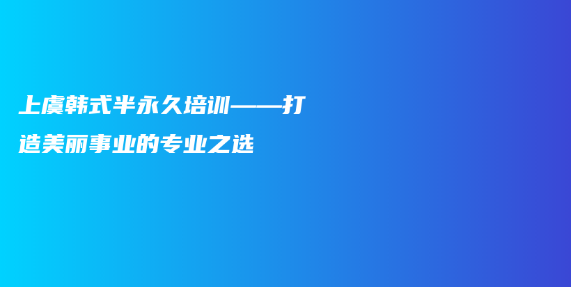 上虞韓式半永久培訓(xùn)——打造美麗事業(yè)的專業(yè)之選插圖