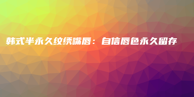 韓式半永久紋繡嘴唇：自信唇色永久留存插圖