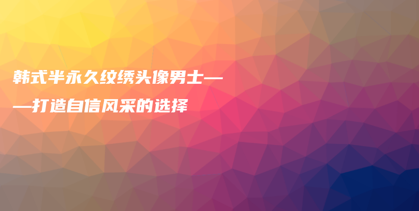 韓式半永久紋繡頭像男士——打造自信風(fēng)采的選擇插圖