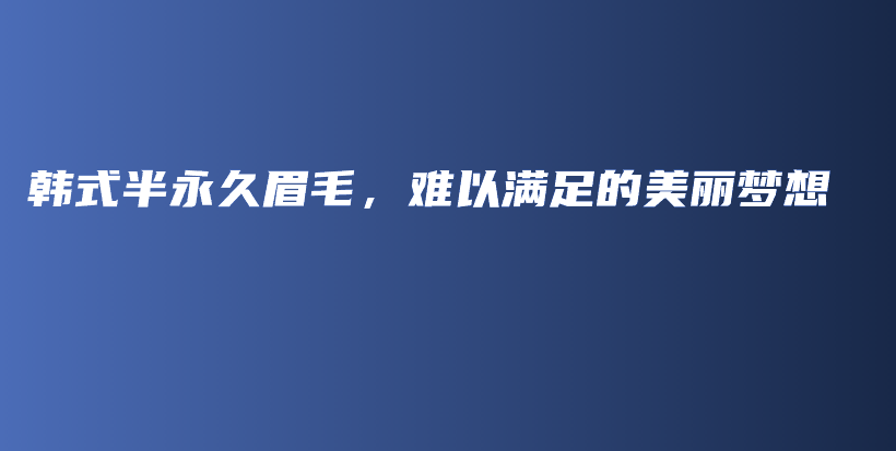 韓式半永久眉毛，難以滿足的美麗夢想插圖