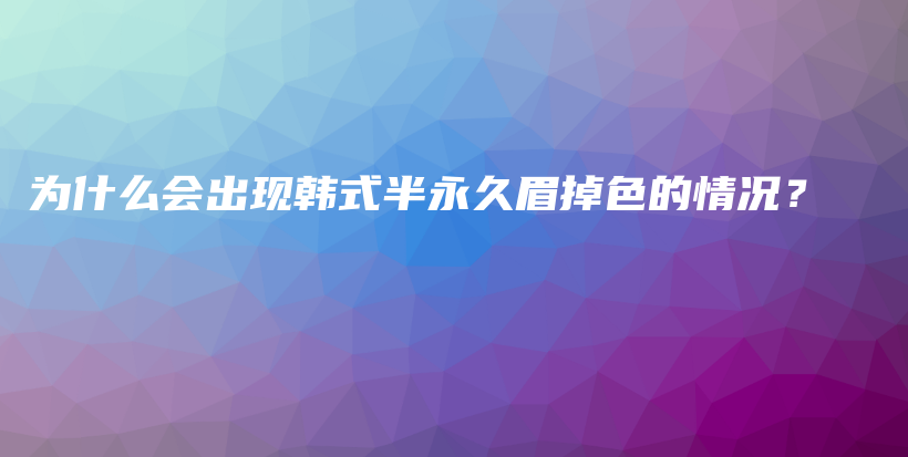 為什么會(huì)出現(xiàn)韓式半永久眉掉色的情況？插圖