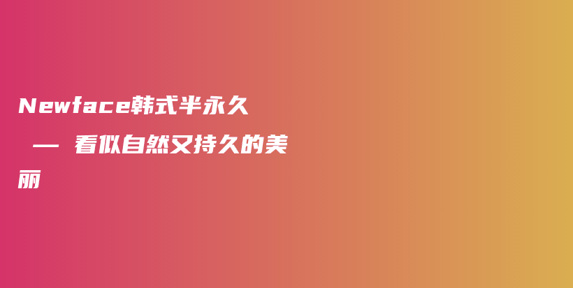 Newface韓式半永久 — 看似自然又持久的美麗插圖