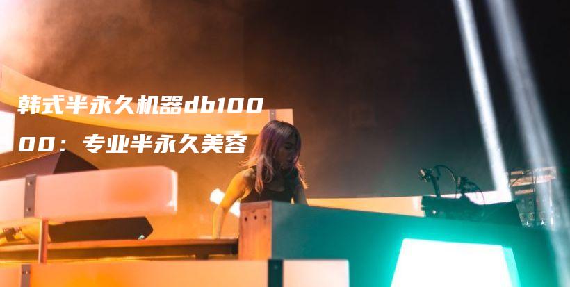 韓式半永久機(jī)器db10000：專業(yè)半永久美容插圖