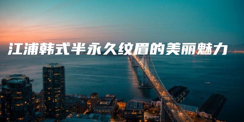 江浦韓式半永久紋眉的美麗魅力插圖