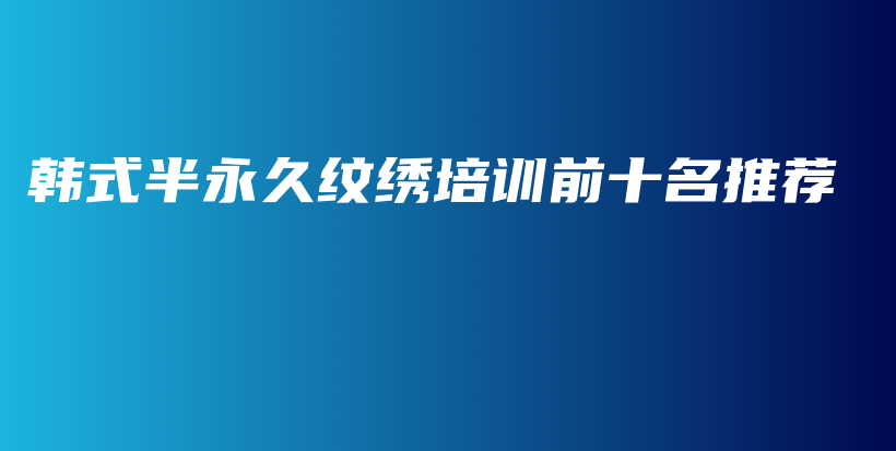 韓式半永久紋繡培訓(xùn)前十名推薦插圖