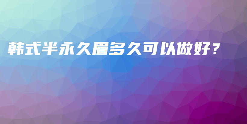 韓式半永久眉多久可以做好？插圖